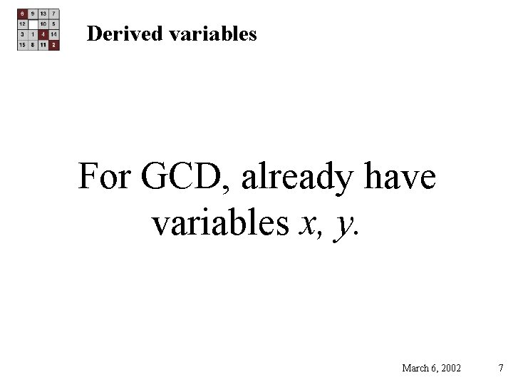 Derived variables For GCD, already have variables x, y. March 6, 2002 7 