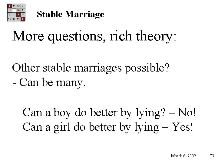 Stable Marriage More questions, rich theory: Other stable marriages possible? - Can be many.