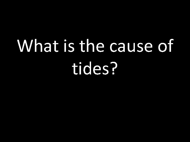 What is the cause of tides? 