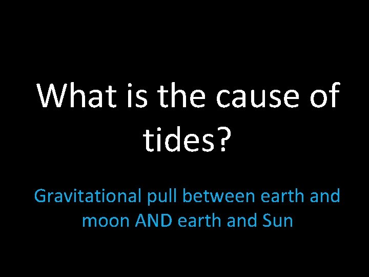 What is the cause of tides? Gravitational pull between earth and moon AND earth