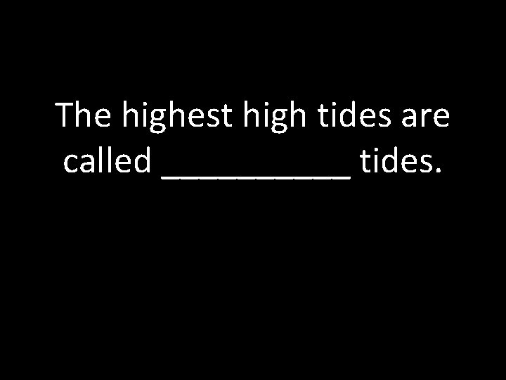 The highest high tides are called _____ tides. 
