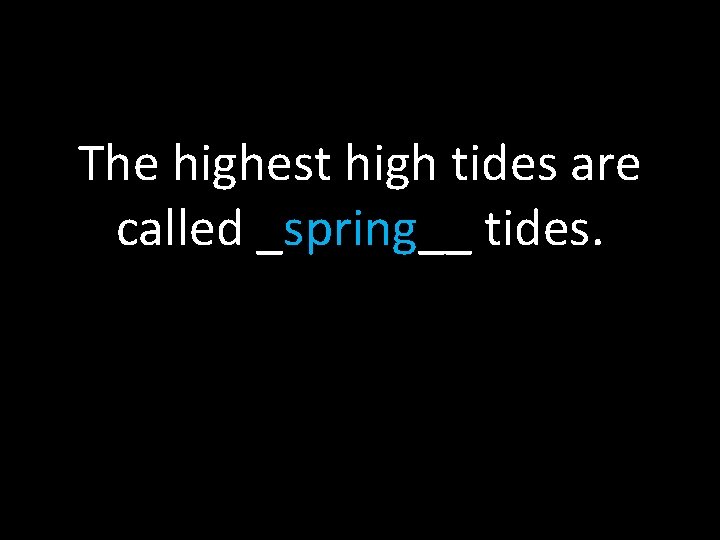 The highest high tides are called _spring__ tides. 