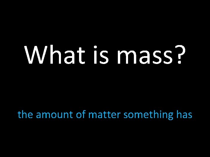 What is mass? the amount of matter something has 
