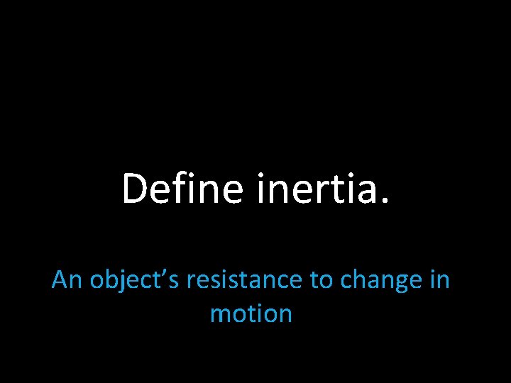 Define inertia. An object’s resistance to change in motion 