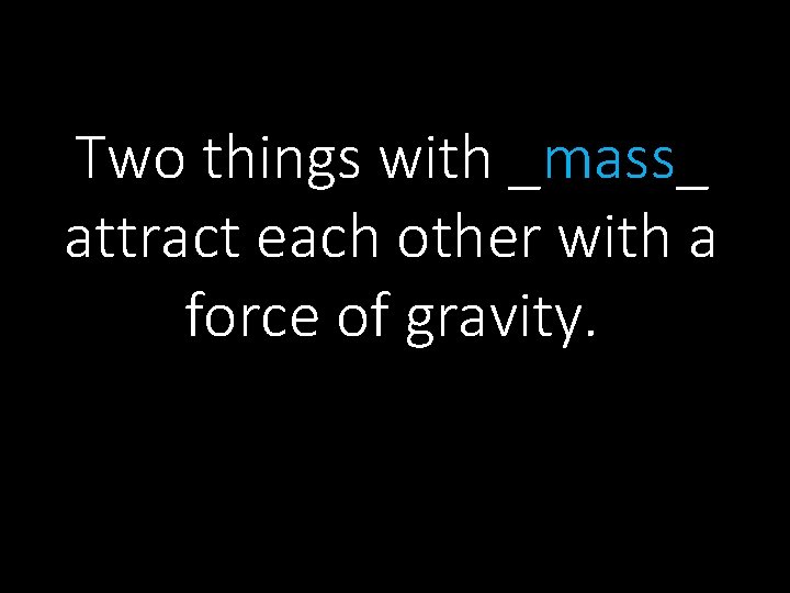 Two things with _mass_ attract each other with a force of gravity. 
