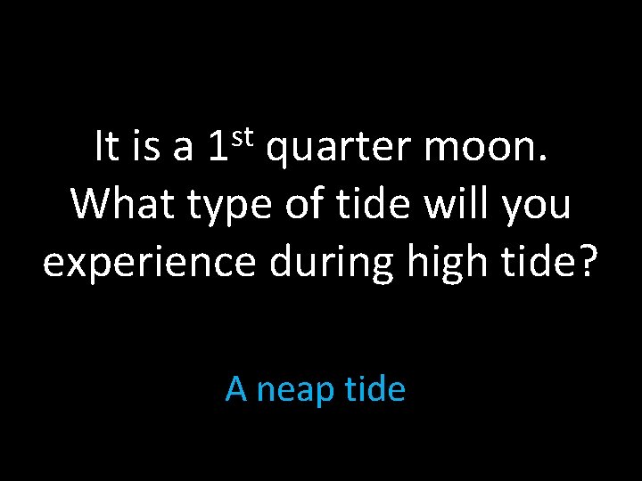 st 1 It is a quarter moon. What type of tide will you experience