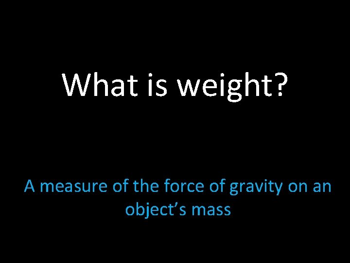 What is weight? A measure of the force of gravity on an object’s mass