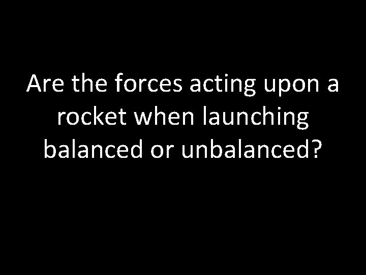 Are the forces acting upon a rocket when launching balanced or unbalanced? 