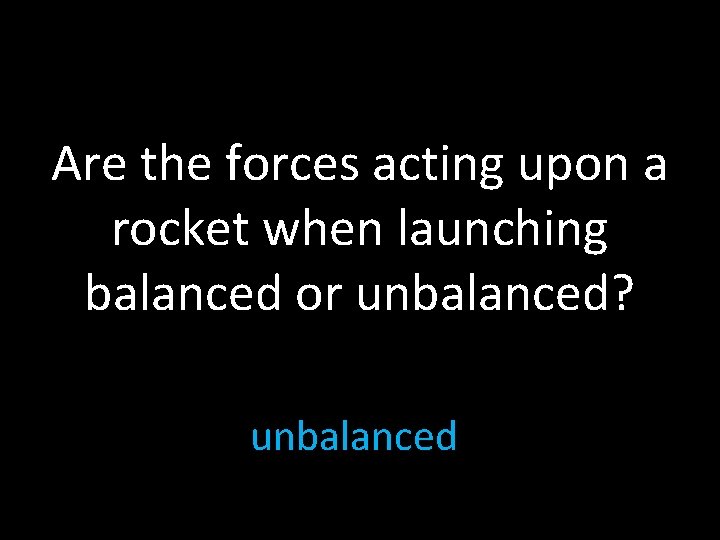 Are the forces acting upon a rocket when launching balanced or unbalanced? unbalanced 