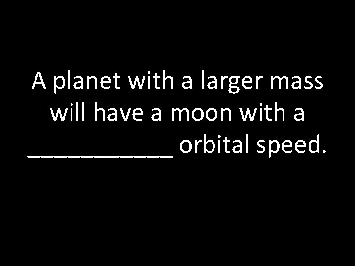 A planet with a larger mass will have a moon with a ______ orbital
