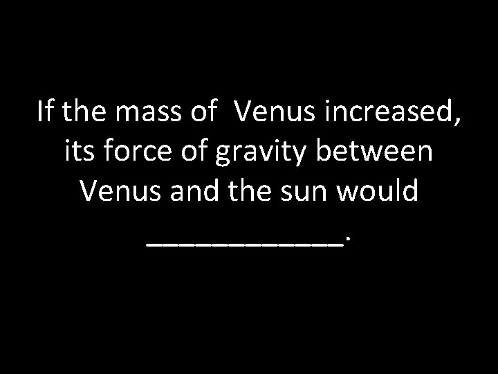 If the mass of Venus increased, its force of gravity between Venus and the
