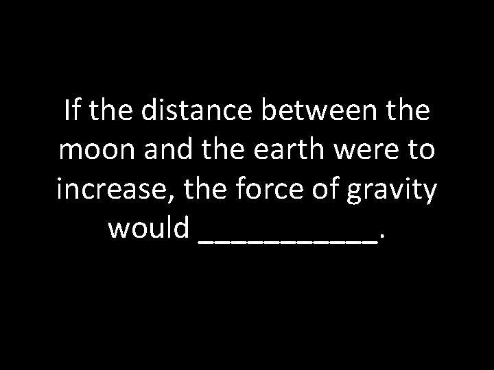 If the distance between the moon and the earth were to increase, the force