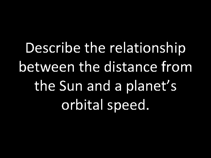 Describe the relationship between the distance from the Sun and a planet’s orbital speed.