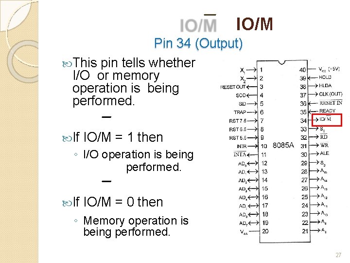 IO/M Pin 34 (Output) This pin tells whether I/O or memory operation is being
