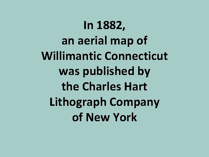 In 1882, an aerial map of Willimantic Connecticut was published by the Charles Hart