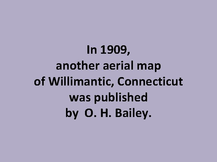 In 1909, another aerial map of Willimantic, Connecticut was published by O. H. Bailey.