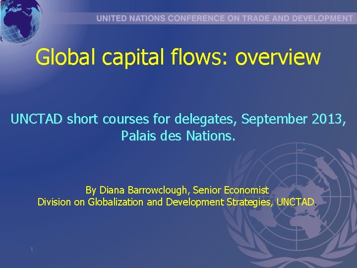 Global capital flows: overview UNCTAD short courses for delegates, September 2013, Palais des Nations.