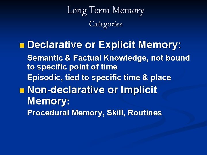 Long Term Memory Categories n Declarative or Explicit Memory: Semantic & Factual Knowledge, not