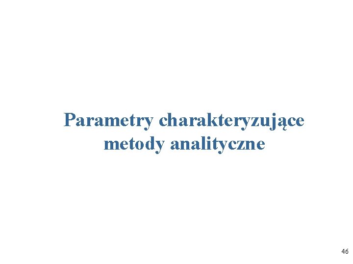 Parametry charakteryzujące metody analityczne 46 