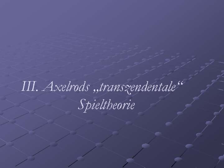 III. Axelrods „transzendentale“ Spieltheorie 