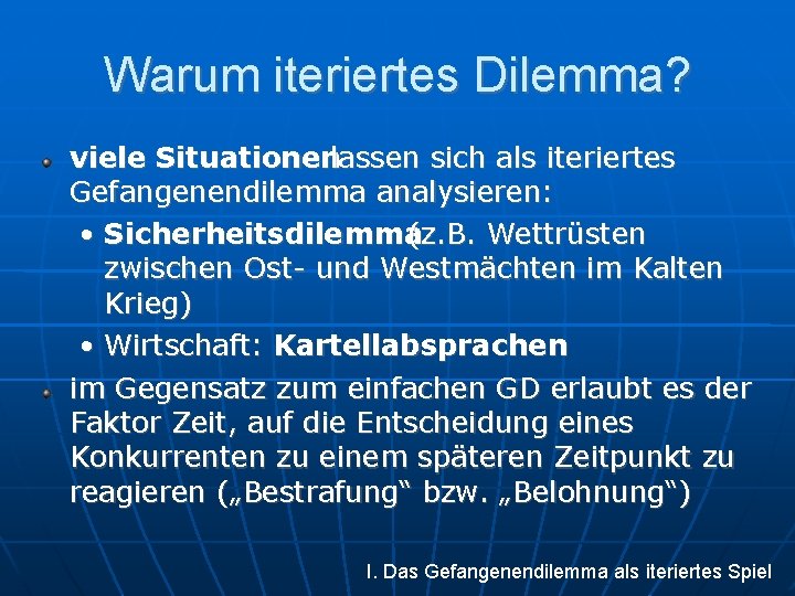 Warum iteriertes Dilemma? viele Situationenlassen sich als iteriertes Gefangenendilemma analysieren: • Sicherheitsdilemma (z. B.