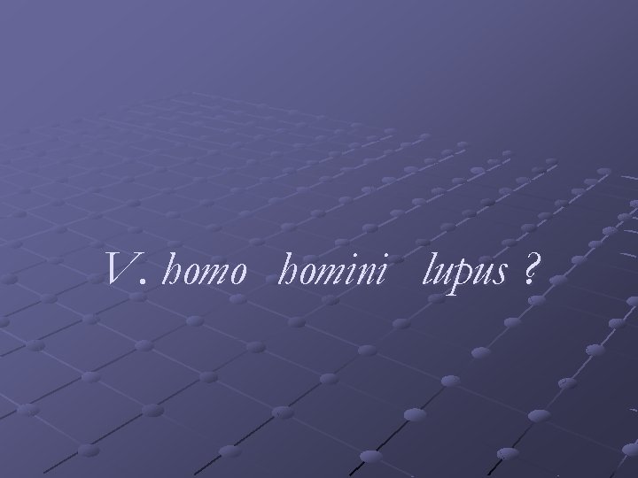 V. homo homini lupus ? 