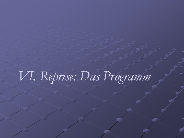 VI. Reprise: Das Programm 