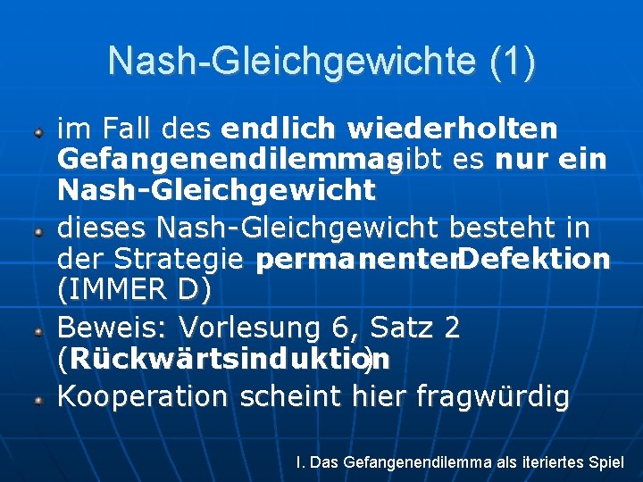 Nash Gleichgewichte (1) im Fall des endlich wiederholten Gefangenendilemmas gibt es nur ein Nash-Gleichgewicht