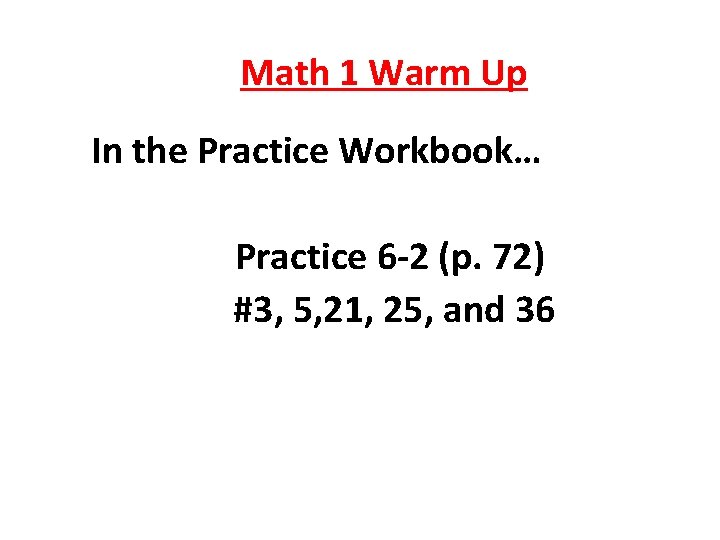 Math 1 Warm Up In the Practice Workbook… Practice 6 -2 (p. 72) #3,