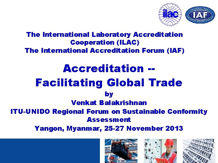 The International Laboratory Accreditation Cooperation (ILAC) The International Accreditation Forum (IAF) Accreditation -Facilitating Global