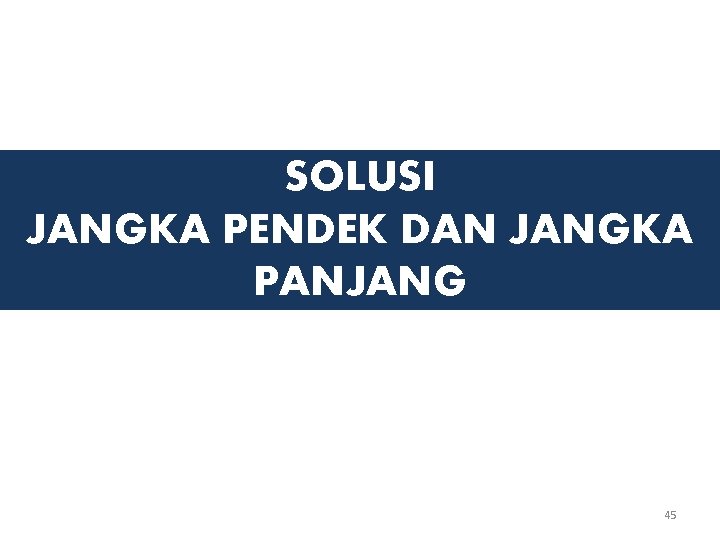 SOLUSI JANGKA PENDEK DAN JANGKA PANJANG 45 