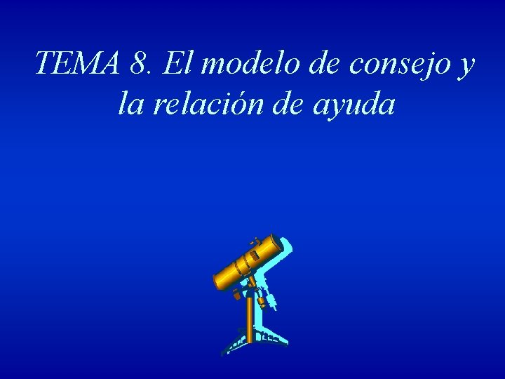 TEMA 8. El modelo de consejo y la relación de ayuda 