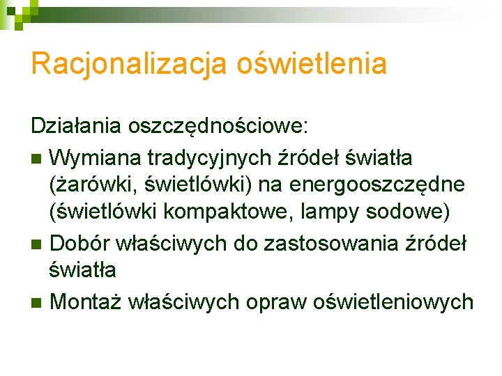 Racjonalizacja oświetlenia Działania oszczędnościowe: n Wymiana tradycyjnych źródeł światła (żarówki, świetlówki) na energooszczędne (świetlówki