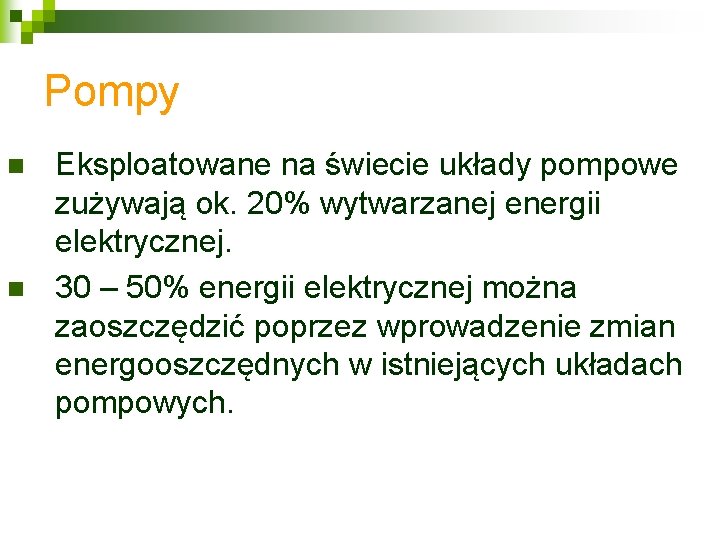 Pompy n n Eksploatowane na świecie układy pompowe zużywają ok. 20% wytwarzanej energii elektrycznej.