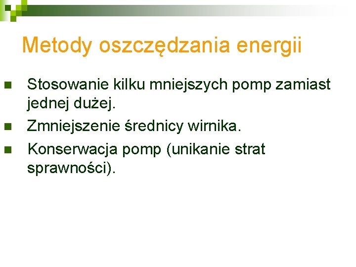 Metody oszczędzania energii n n n Stosowanie kilku mniejszych pomp zamiast jednej dużej. Zmniejszenie