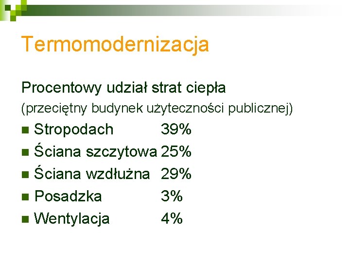 Termomodernizacja Procentowy udział strat ciepła (przeciętny budynek użyteczności publicznej) Stropodach 39% n Ściana szczytowa