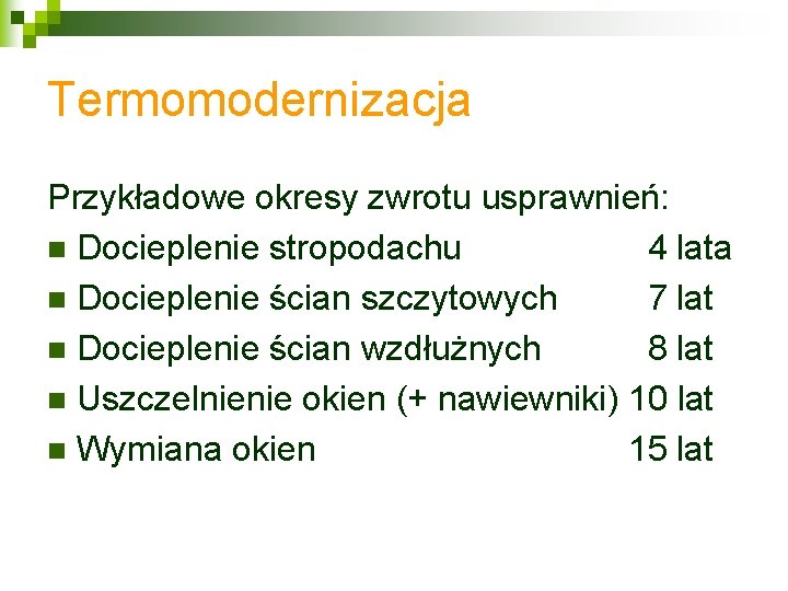 Termomodernizacja Przykładowe okresy zwrotu usprawnień: n Docieplenie stropodachu 4 lata n Docieplenie ścian szczytowych