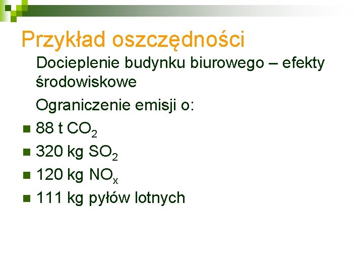 Przykład oszczędności Docieplenie budynku biurowego – efekty środowiskowe Ograniczenie emisji o: n 88 t