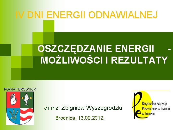 IV DNI ENERGII ODNAWIALNEJ OSZCZĘDZANIE ENERGII MOŻLIWOŚCI I REZULTATY POWIAT BRODNICKI dr inż. Zbigniew