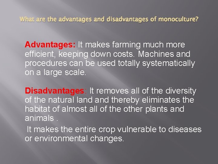 What are the advantages and disadvantages of monoculture? Advantages: It makes farming much more