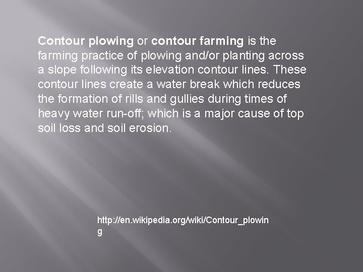 Contour plowing or contour farming is the farming practice of plowing and/or planting across