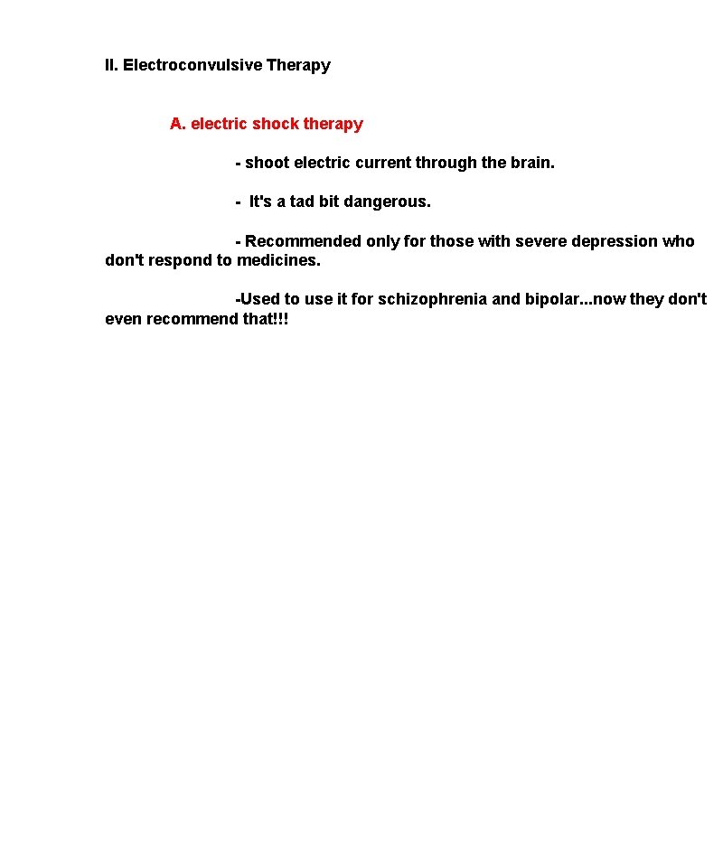 II. Electroconvulsive Therapy A. electric shock therapy - shoot electric current through the brain.