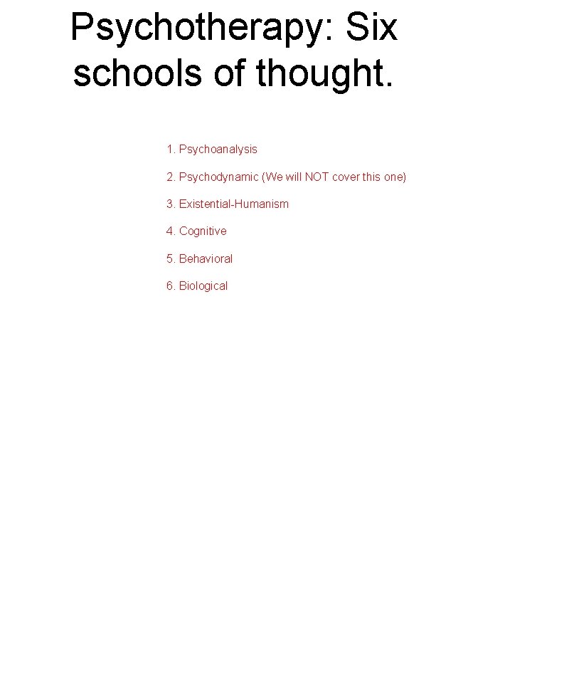 Psychotherapy: Six schools of thought. 1. Psychoanalysis 2. Psychodynamic (We will NOT cover this