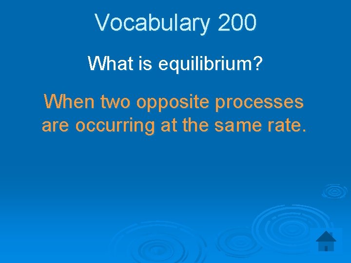 Vocabulary 200 What is equilibrium? When two opposite processes are occurring at the same