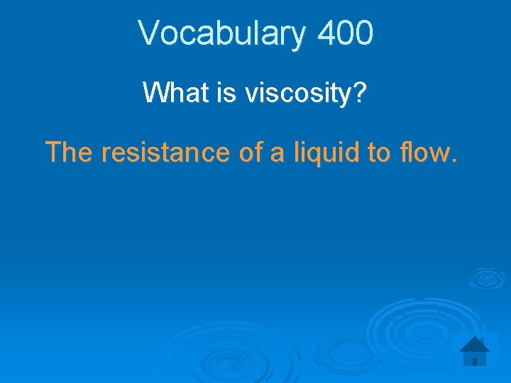 Vocabulary 400 What is viscosity? The resistance of a liquid to flow. 