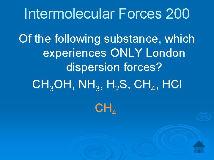 Intermolecular Forces 200 Of the following substance, which experiences ONLY London dispersion forces? CH