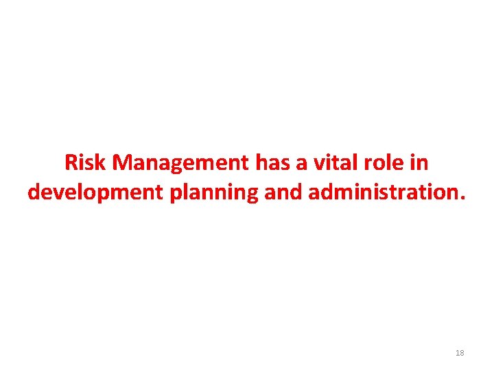 Risk Management has a vital role in development planning and administration. 18 