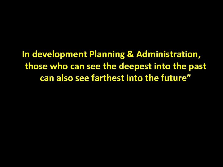 In development Planning & Administration, those who can see the deepest into the past