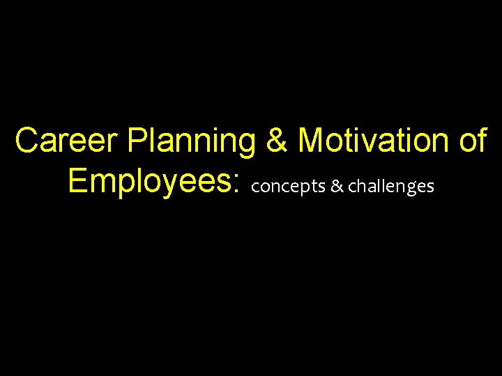 Career Planning & Motivation of Employees: concepts & challenges 