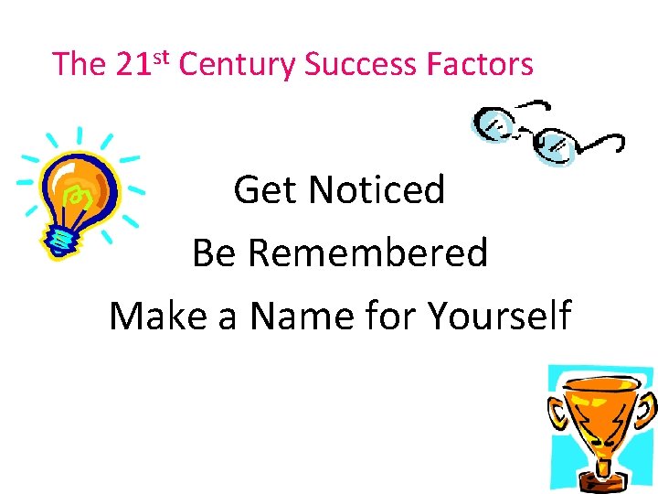 The 21 st Century Success Factors Get Noticed Be Remembered Make a Name for